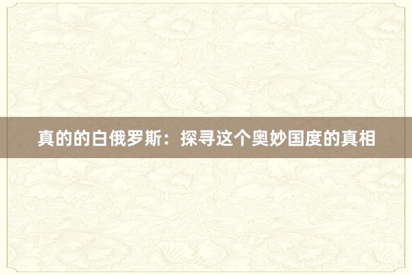真的的白俄罗斯：探寻这个奥妙国度的真相