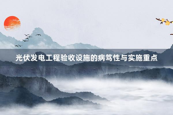 光伏发电工程验收设施的病笃性与实施重点