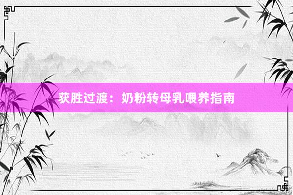 获胜过渡：奶粉转母乳喂养指南