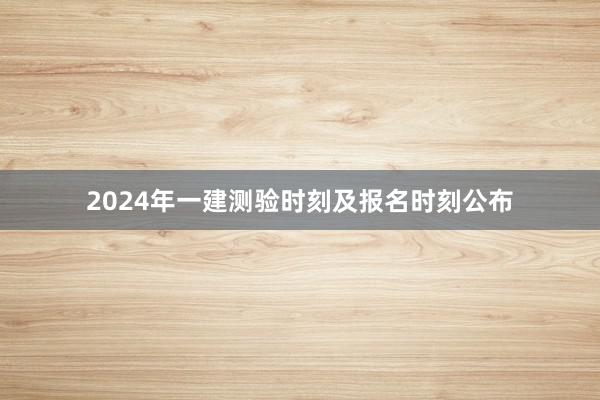 2024年一建测验时刻及报名时刻公布
