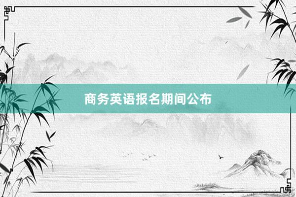 商务英语报名期间公布